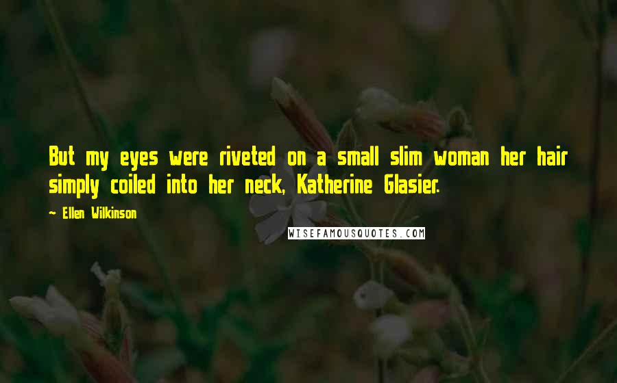 Ellen Wilkinson Quotes: But my eyes were riveted on a small slim woman her hair simply coiled into her neck, Katherine Glasier.