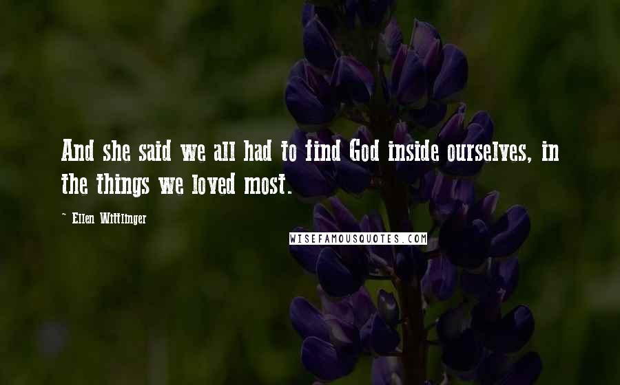 Ellen Wittlinger Quotes: And she said we all had to find God inside ourselves, in the things we loved most.