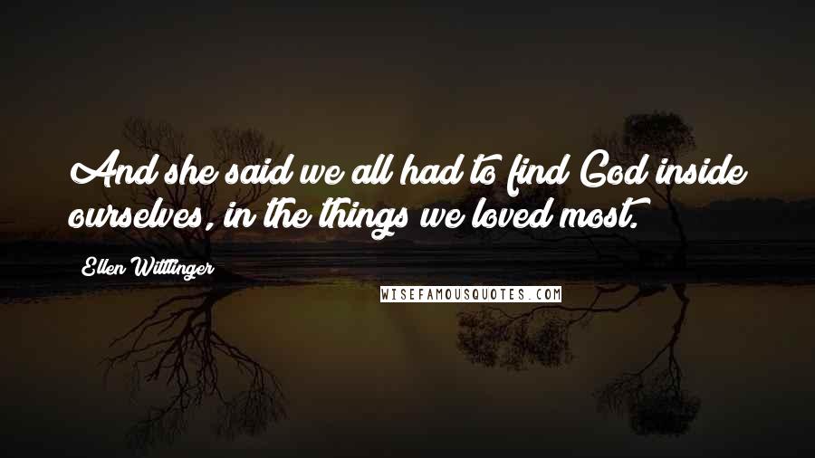 Ellen Wittlinger Quotes: And she said we all had to find God inside ourselves, in the things we loved most.