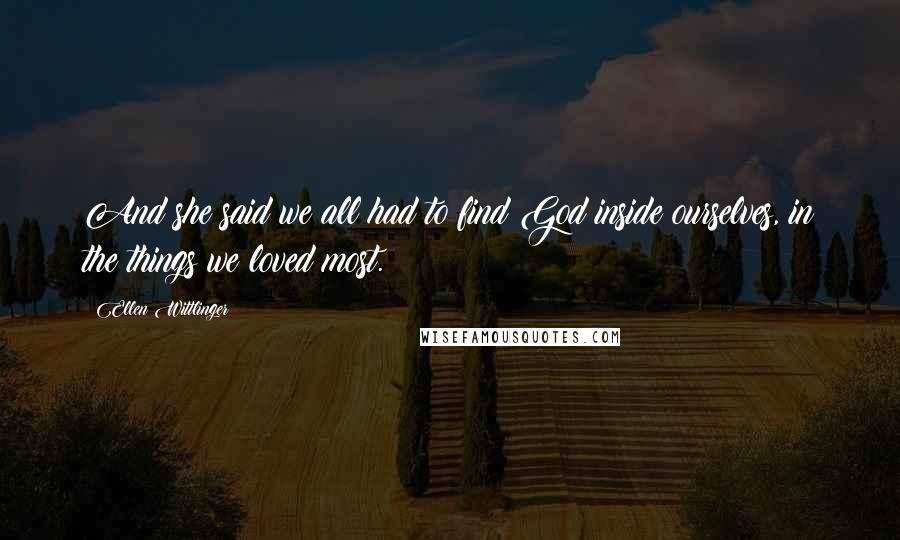 Ellen Wittlinger Quotes: And she said we all had to find God inside ourselves, in the things we loved most.