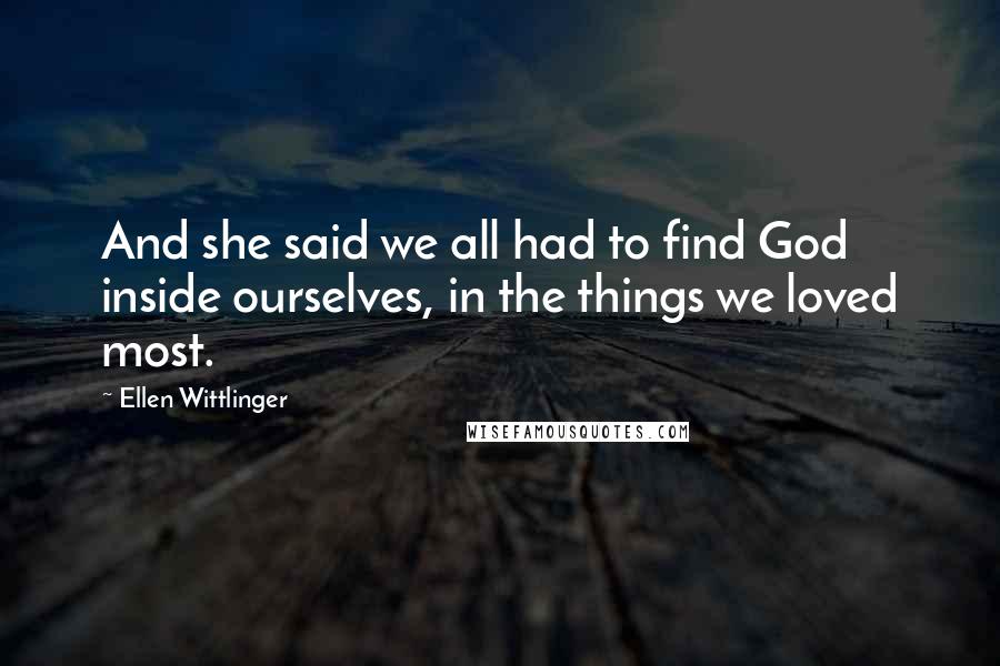 Ellen Wittlinger Quotes: And she said we all had to find God inside ourselves, in the things we loved most.
