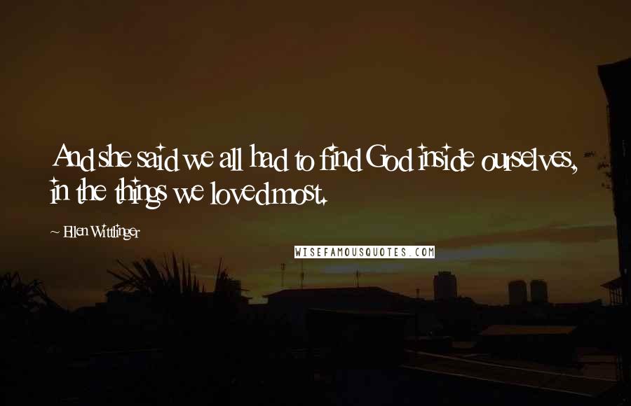 Ellen Wittlinger Quotes: And she said we all had to find God inside ourselves, in the things we loved most.