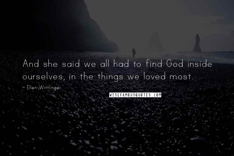 Ellen Wittlinger Quotes: And she said we all had to find God inside ourselves, in the things we loved most.