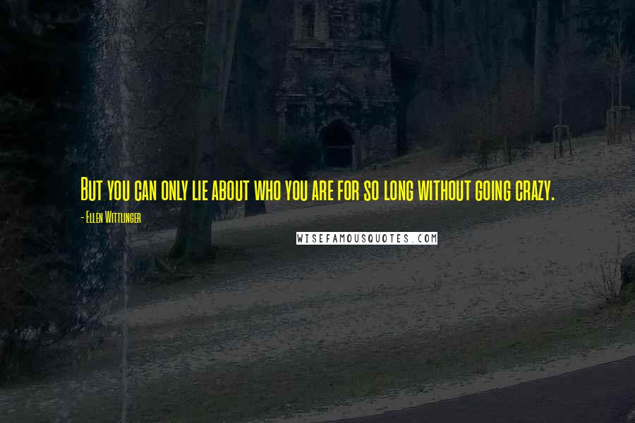 Ellen Wittlinger Quotes: But you can only lie about who you are for so long without going crazy.