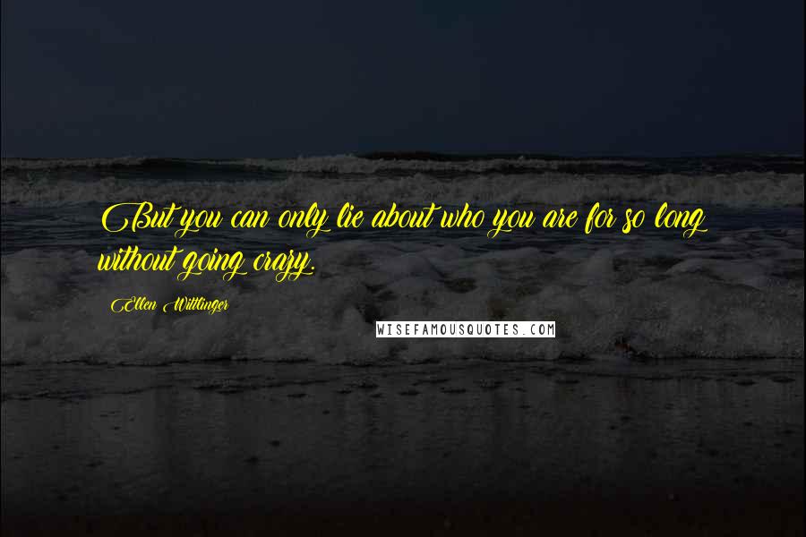 Ellen Wittlinger Quotes: But you can only lie about who you are for so long without going crazy.