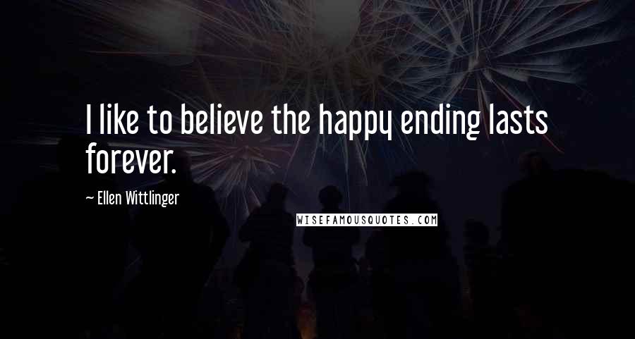 Ellen Wittlinger Quotes: I like to believe the happy ending lasts forever.