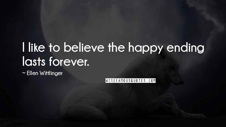 Ellen Wittlinger Quotes: I like to believe the happy ending lasts forever.