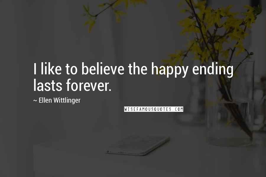 Ellen Wittlinger Quotes: I like to believe the happy ending lasts forever.