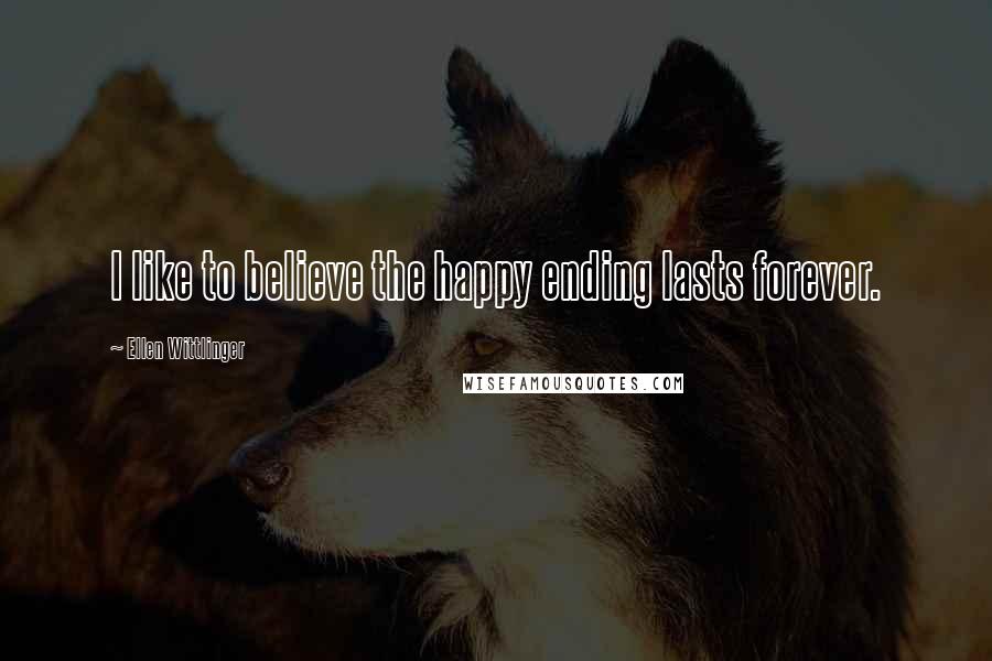 Ellen Wittlinger Quotes: I like to believe the happy ending lasts forever.