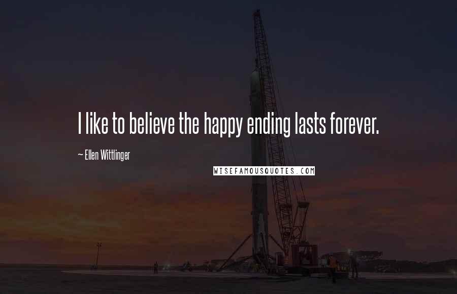 Ellen Wittlinger Quotes: I like to believe the happy ending lasts forever.