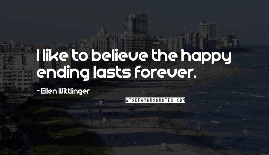 Ellen Wittlinger Quotes: I like to believe the happy ending lasts forever.
