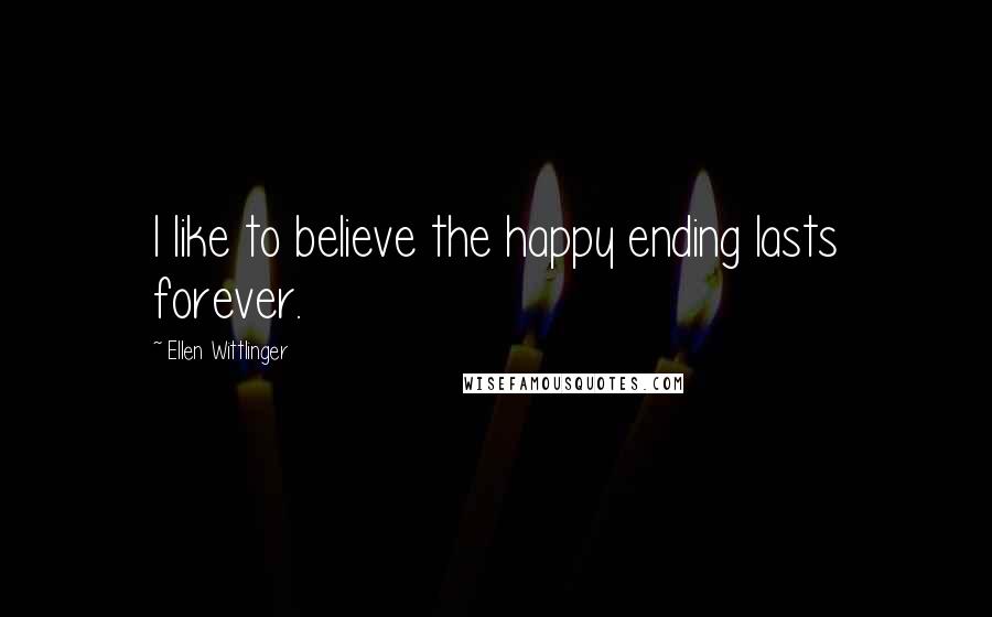 Ellen Wittlinger Quotes: I like to believe the happy ending lasts forever.