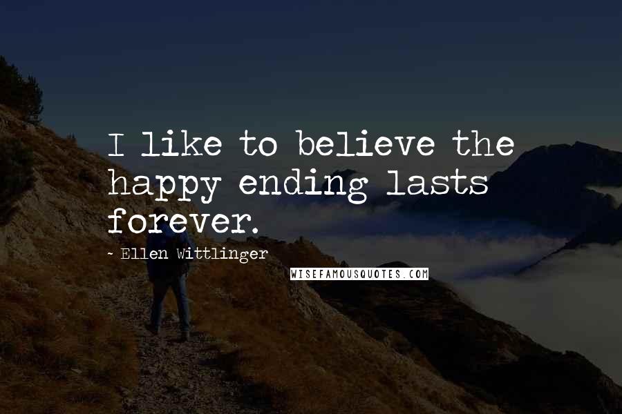 Ellen Wittlinger Quotes: I like to believe the happy ending lasts forever.
