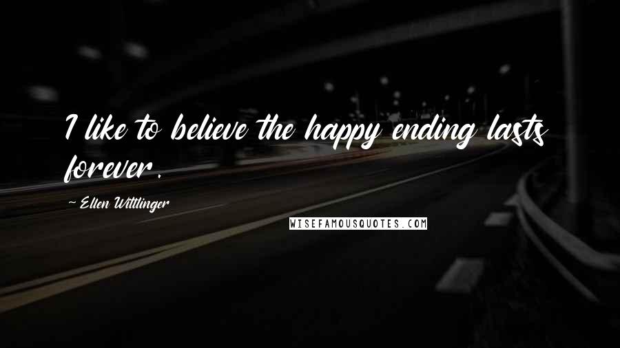 Ellen Wittlinger Quotes: I like to believe the happy ending lasts forever.