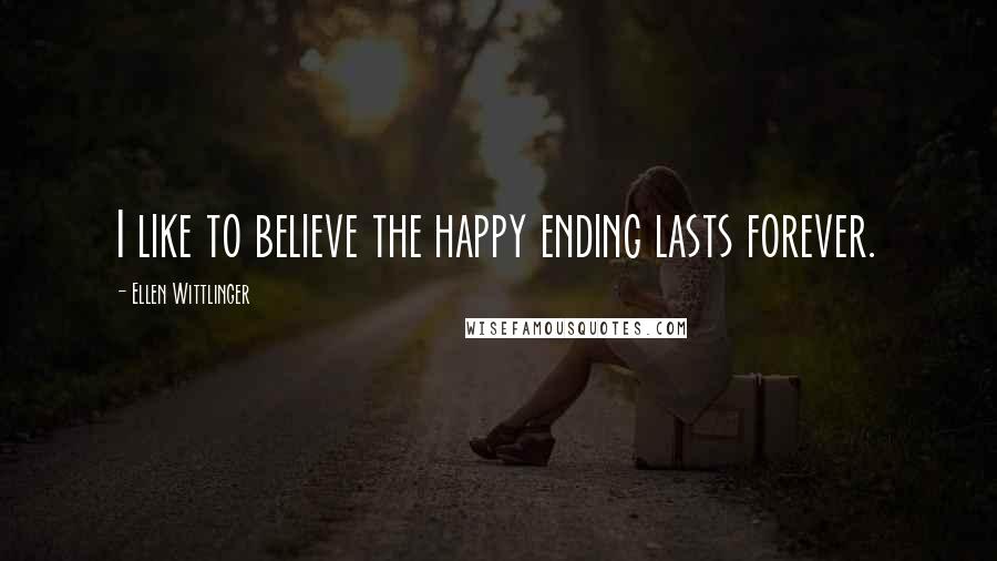 Ellen Wittlinger Quotes: I like to believe the happy ending lasts forever.
