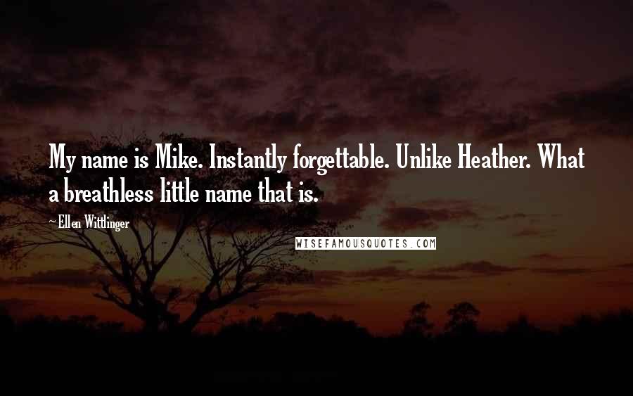 Ellen Wittlinger Quotes: My name is Mike. Instantly forgettable. Unlike Heather. What a breathless little name that is.