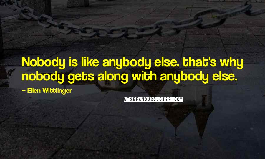 Ellen Wittlinger Quotes: Nobody is like anybody else. that's why nobody gets along with anybody else.