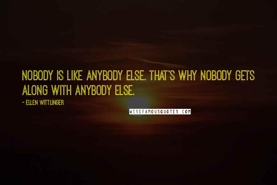 Ellen Wittlinger Quotes: Nobody is like anybody else. that's why nobody gets along with anybody else.