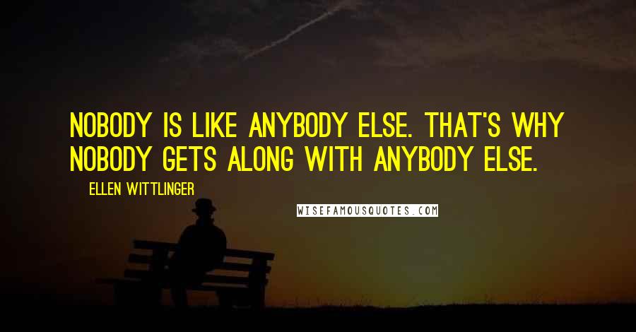 Ellen Wittlinger Quotes: Nobody is like anybody else. that's why nobody gets along with anybody else.