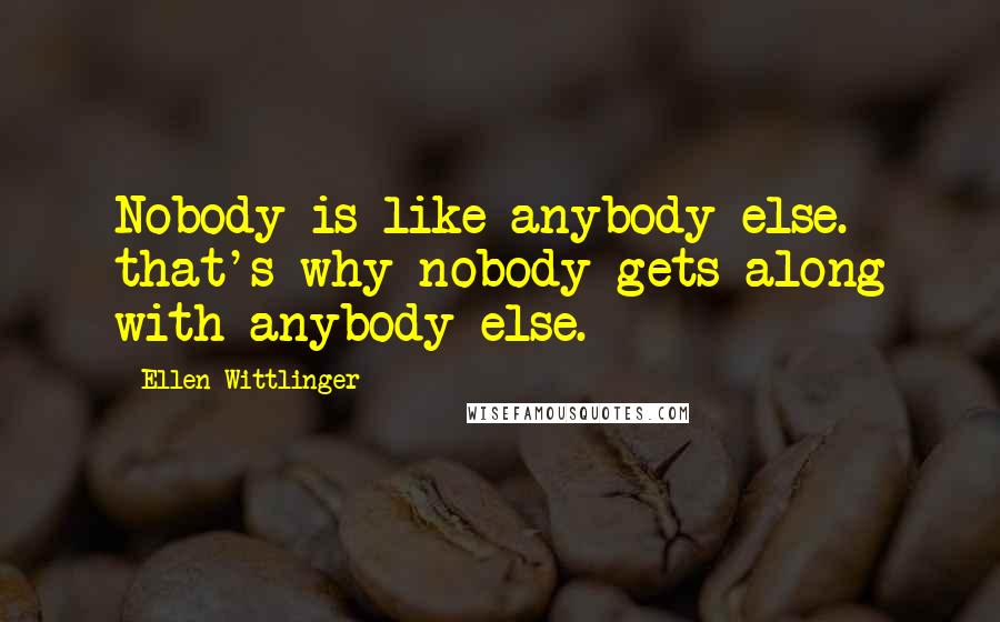 Ellen Wittlinger Quotes: Nobody is like anybody else. that's why nobody gets along with anybody else.