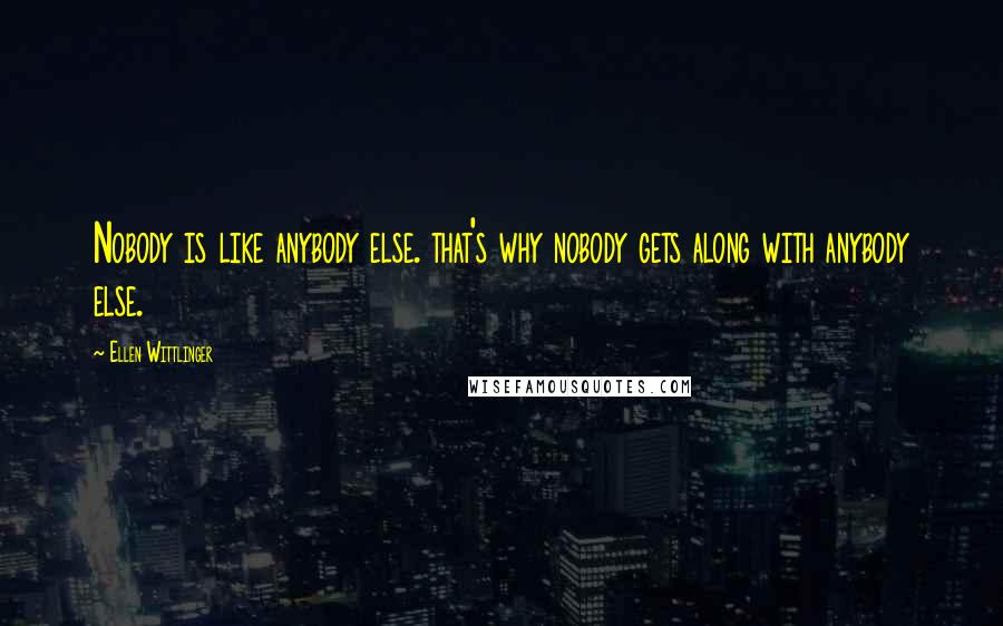 Ellen Wittlinger Quotes: Nobody is like anybody else. that's why nobody gets along with anybody else.