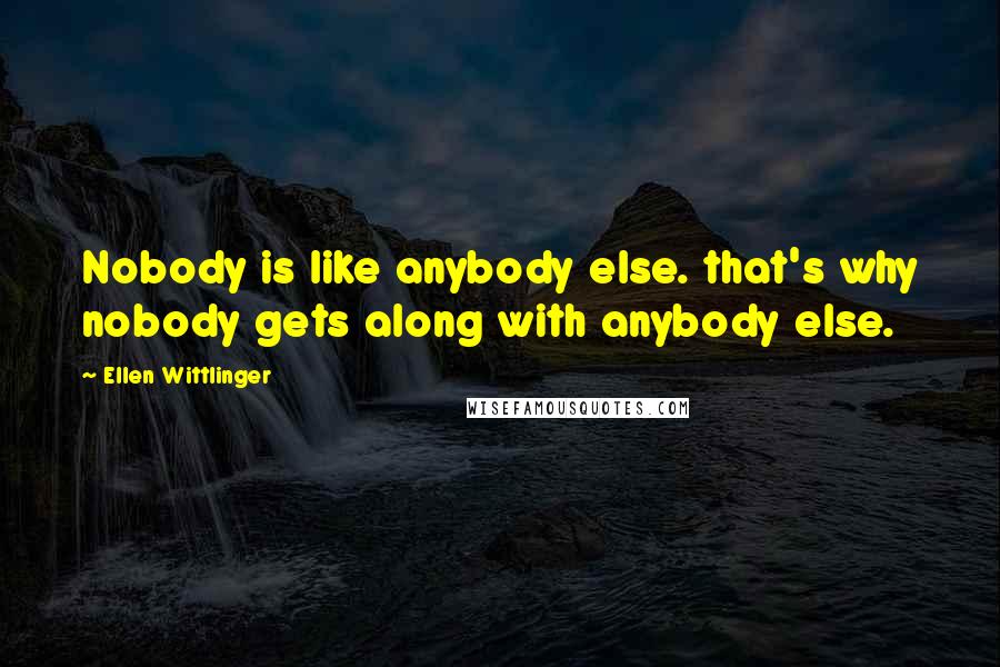 Ellen Wittlinger Quotes: Nobody is like anybody else. that's why nobody gets along with anybody else.