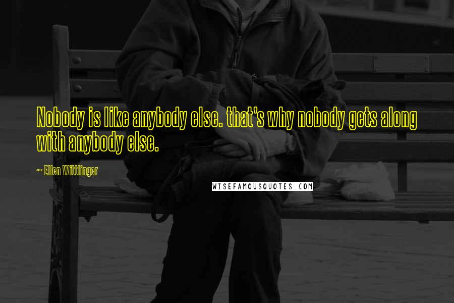 Ellen Wittlinger Quotes: Nobody is like anybody else. that's why nobody gets along with anybody else.