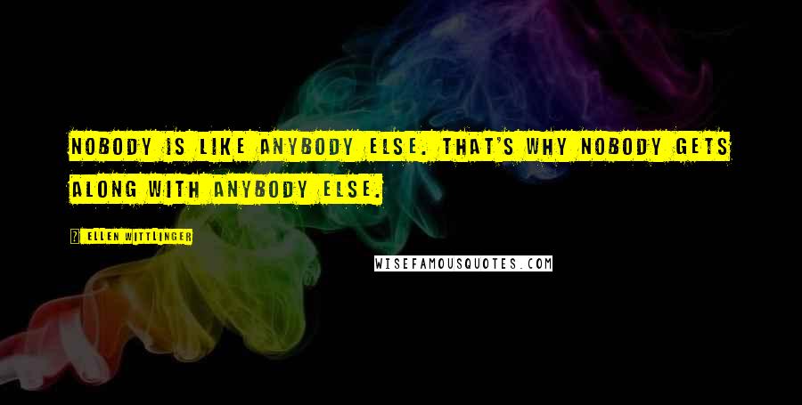 Ellen Wittlinger Quotes: Nobody is like anybody else. that's why nobody gets along with anybody else.