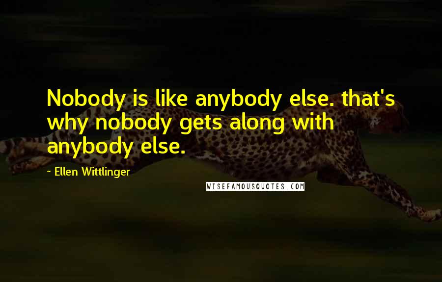 Ellen Wittlinger Quotes: Nobody is like anybody else. that's why nobody gets along with anybody else.