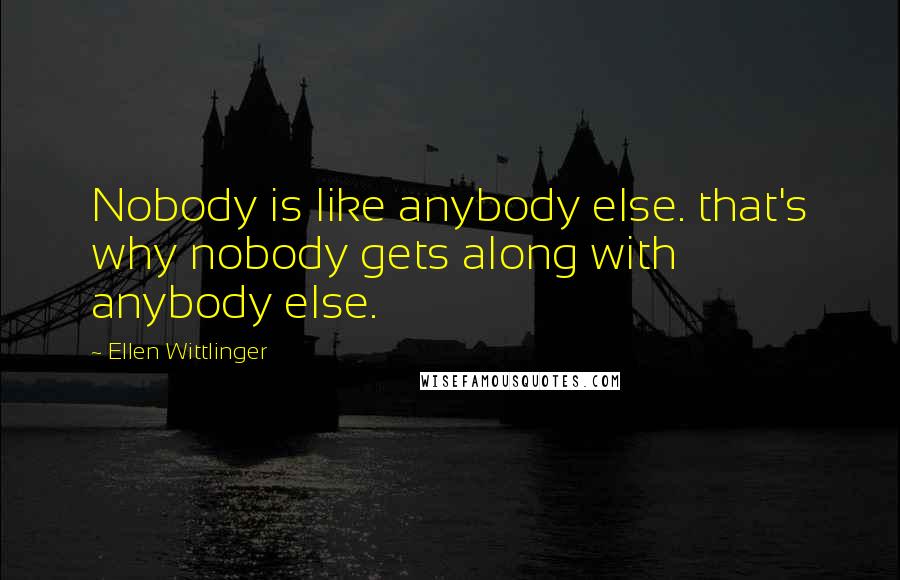 Ellen Wittlinger Quotes: Nobody is like anybody else. that's why nobody gets along with anybody else.