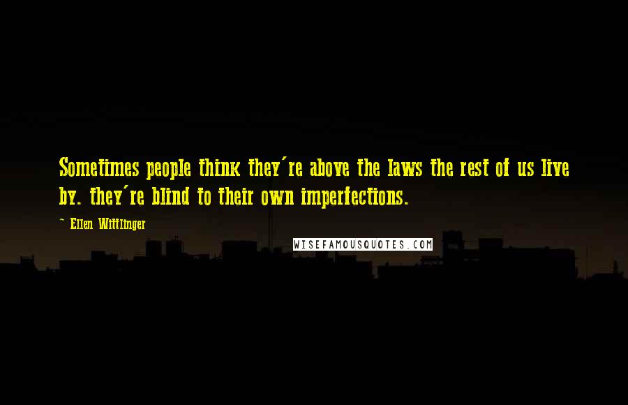 Ellen Wittlinger Quotes: Sometimes people think they're above the laws the rest of us live by. they're blind to their own imperfections.