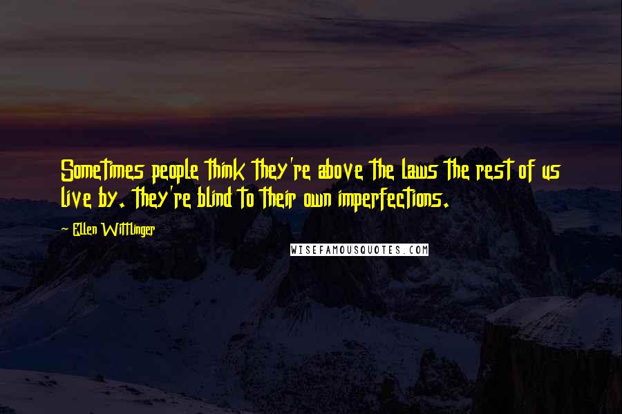 Ellen Wittlinger Quotes: Sometimes people think they're above the laws the rest of us live by. they're blind to their own imperfections.