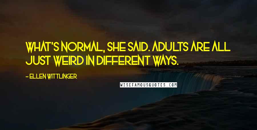 Ellen Wittlinger Quotes: What's normal, she said. adults are all just weird in different ways.