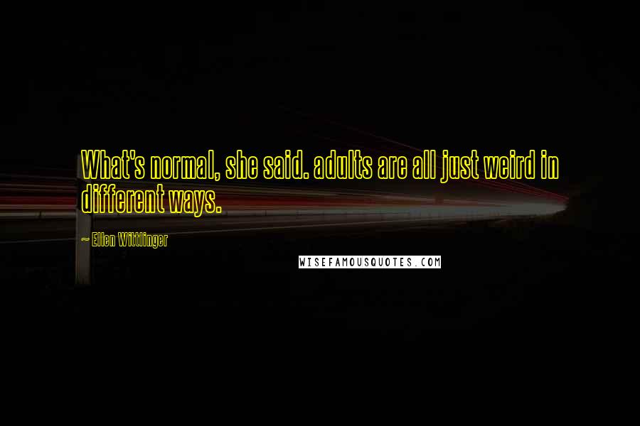 Ellen Wittlinger Quotes: What's normal, she said. adults are all just weird in different ways.