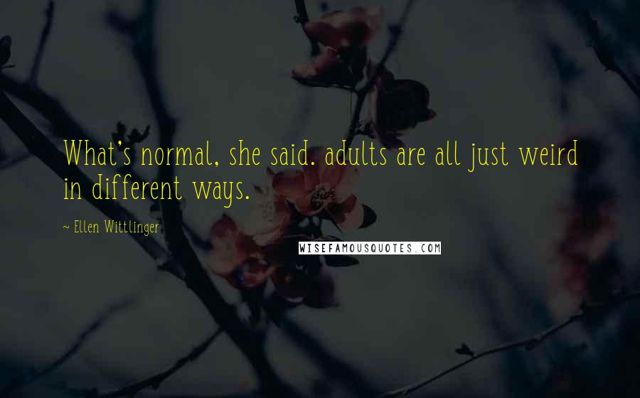 Ellen Wittlinger Quotes: What's normal, she said. adults are all just weird in different ways.