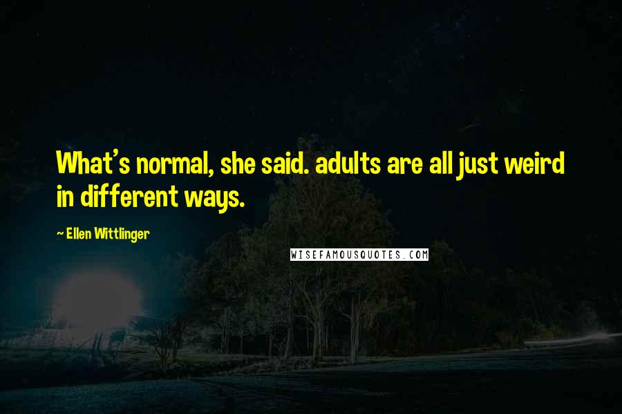 Ellen Wittlinger Quotes: What's normal, she said. adults are all just weird in different ways.
