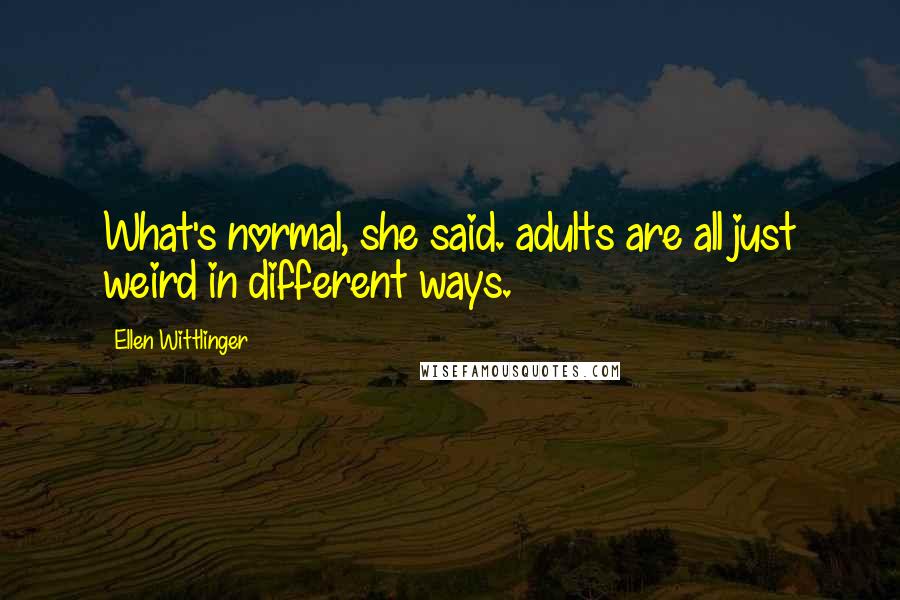 Ellen Wittlinger Quotes: What's normal, she said. adults are all just weird in different ways.