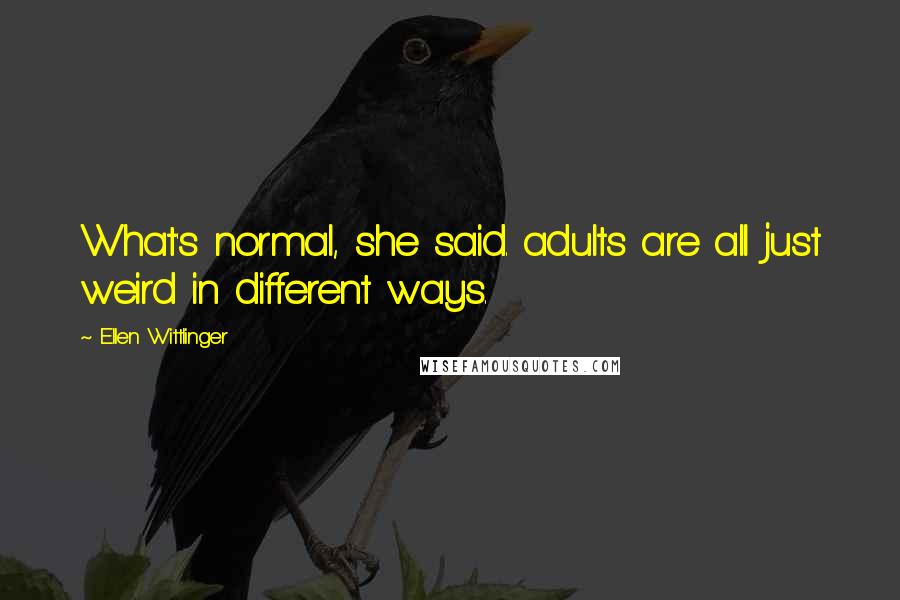 Ellen Wittlinger Quotes: What's normal, she said. adults are all just weird in different ways.