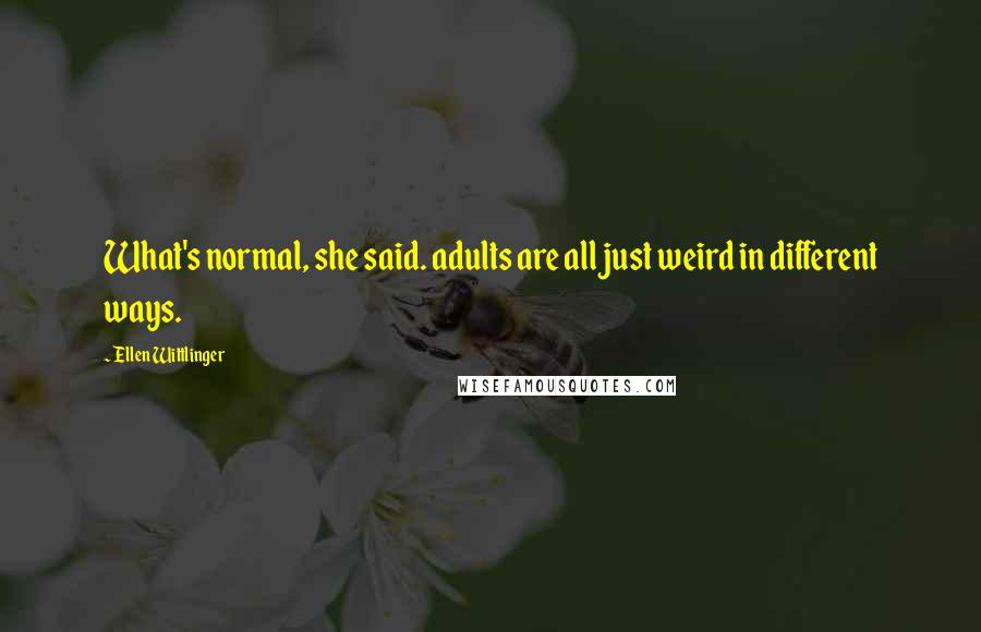 Ellen Wittlinger Quotes: What's normal, she said. adults are all just weird in different ways.