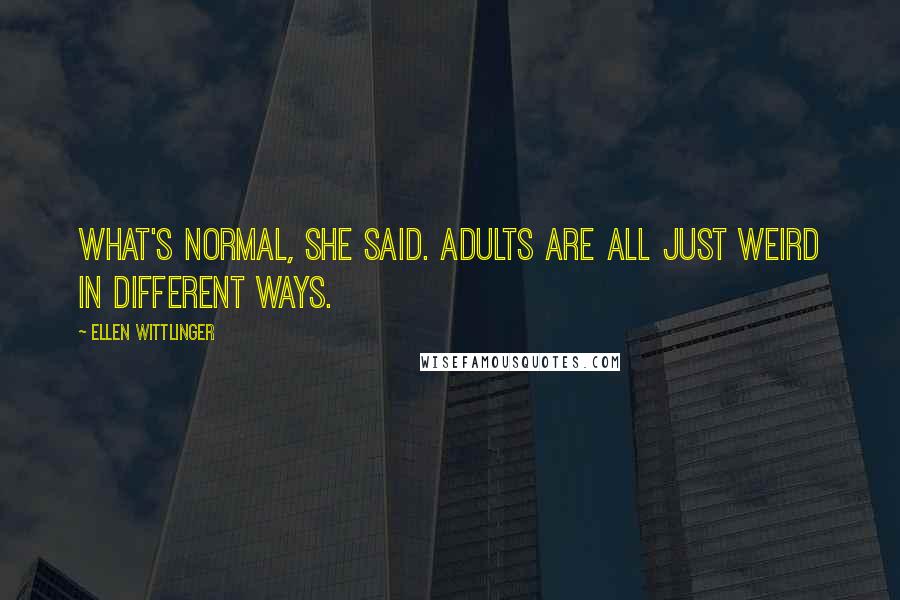Ellen Wittlinger Quotes: What's normal, she said. adults are all just weird in different ways.