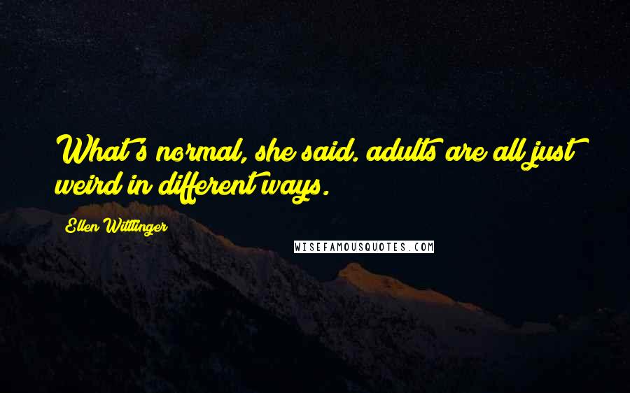 Ellen Wittlinger Quotes: What's normal, she said. adults are all just weird in different ways.