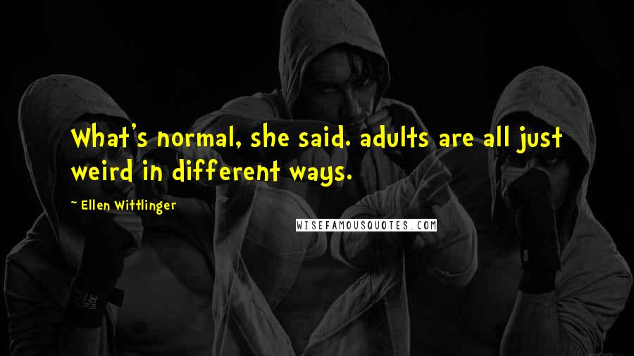 Ellen Wittlinger Quotes: What's normal, she said. adults are all just weird in different ways.
