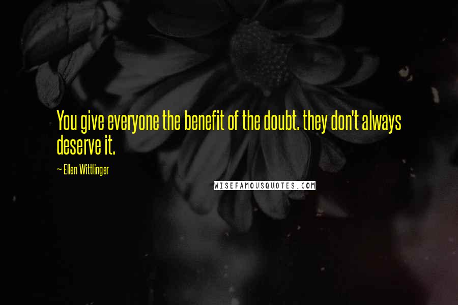 Ellen Wittlinger Quotes: You give everyone the benefit of the doubt. they don't always deserve it.