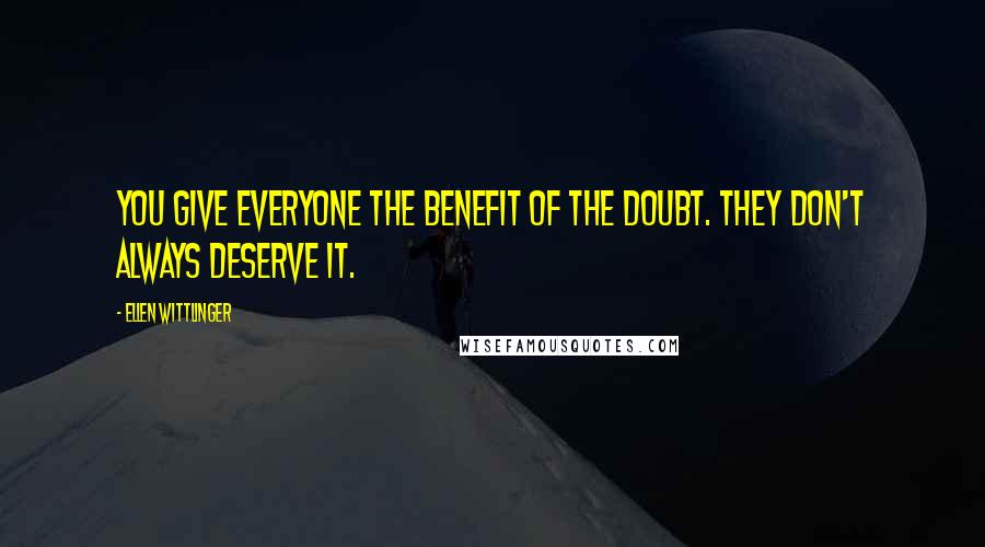 Ellen Wittlinger Quotes: You give everyone the benefit of the doubt. they don't always deserve it.