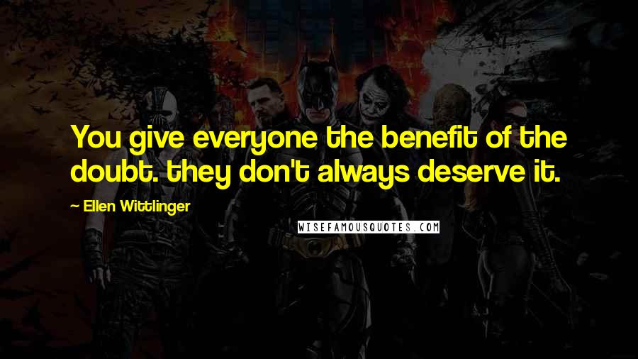 Ellen Wittlinger Quotes: You give everyone the benefit of the doubt. they don't always deserve it.