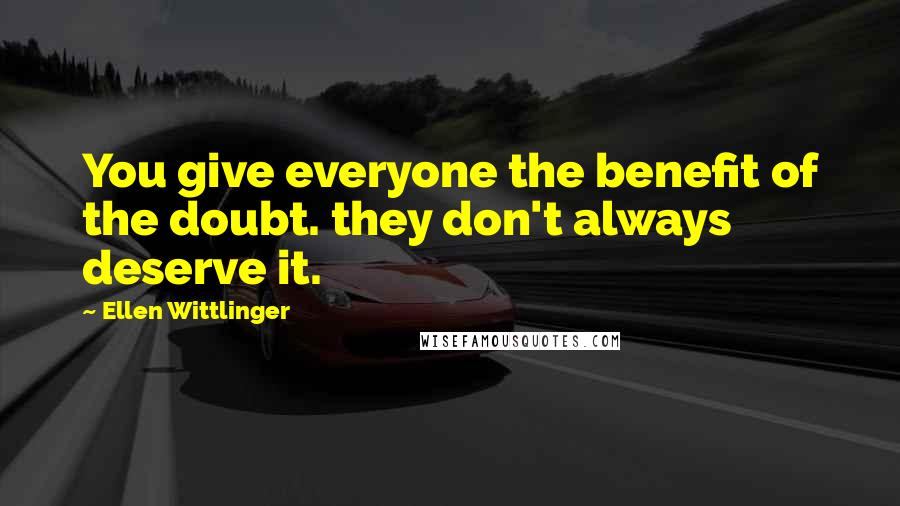 Ellen Wittlinger Quotes: You give everyone the benefit of the doubt. they don't always deserve it.