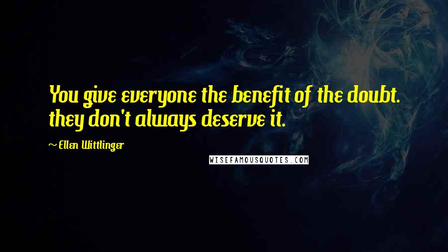 Ellen Wittlinger Quotes: You give everyone the benefit of the doubt. they don't always deserve it.