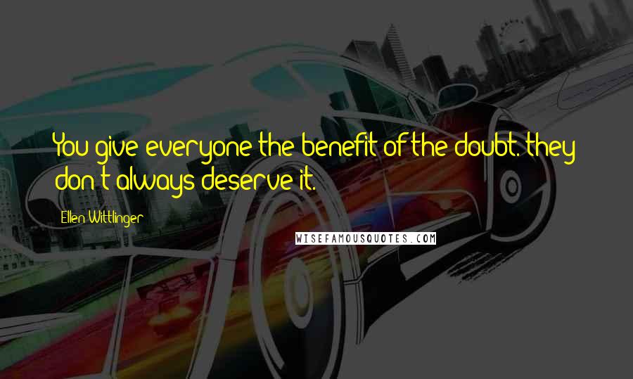 Ellen Wittlinger Quotes: You give everyone the benefit of the doubt. they don't always deserve it.