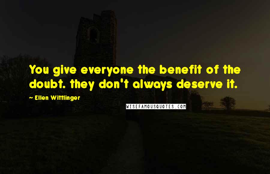 Ellen Wittlinger Quotes: You give everyone the benefit of the doubt. they don't always deserve it.