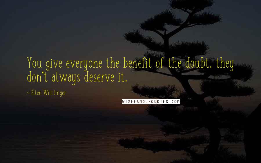 Ellen Wittlinger Quotes: You give everyone the benefit of the doubt. they don't always deserve it.